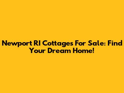 Newport RI Cottages For Sale: Find Your Dream Home!