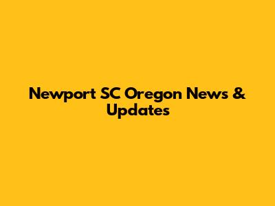 Newport SC Oregon News & Updates