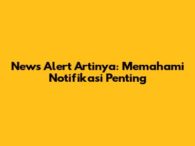 News Alert Artinya: Memahami Notifikasi Penting