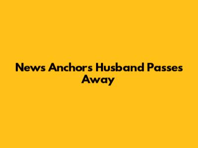 News Anchor's Husband Passes Away