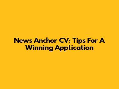 News Anchor CV: Tips For A Winning Application