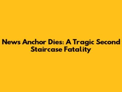 News Anchor Dies: A Tragic Second Staircase Fatality