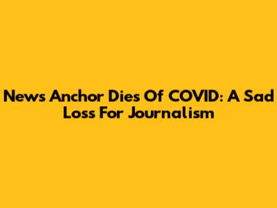 News Anchor Dies Of COVID: A Sad Loss For Journalism