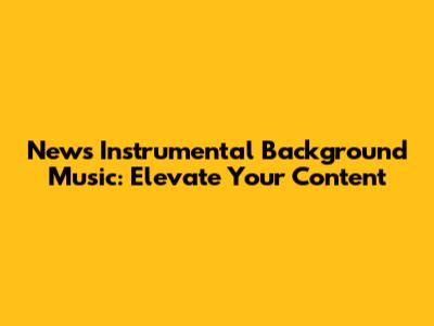 News Instrumental Background Music: Elevate Your Content