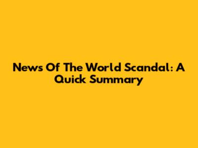 News Of The World Scandal: A Quick Summary