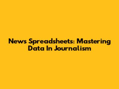 News Spreadsheets: Mastering Data In Journalism