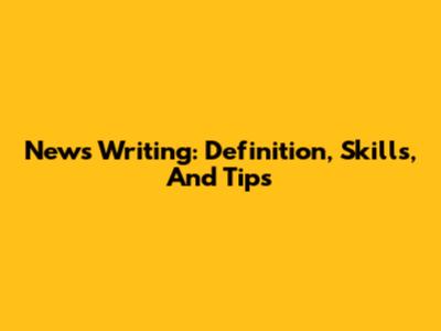News Writing: Definition, Skills, And Tips