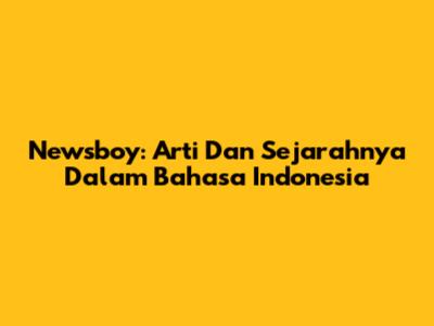 Newsboy: Arti Dan Sejarahnya Dalam Bahasa Indonesia