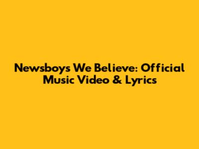 Newsboys' "We Believe": Official Music Video & Lyrics