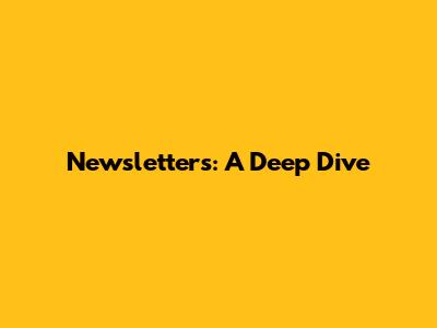 Newsletters: A Deep Dive