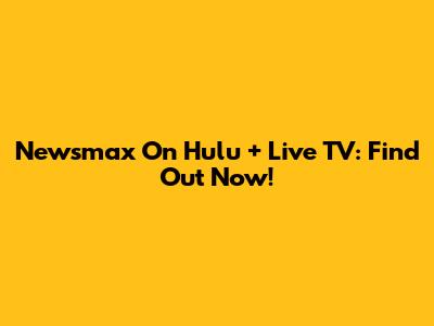 Newsmax On Hulu + Live TV: Find Out Now!