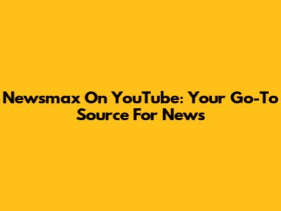 Newsmax On YouTube: Your Go-To Source For News