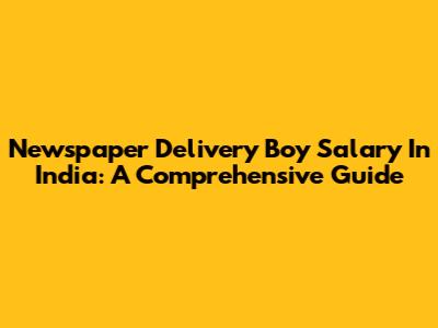 Newspaper Delivery Boy Salary In India: A Comprehensive Guide