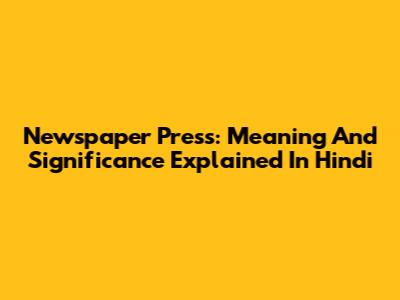 Newspaper Press: Meaning And Significance Explained In Hindi
