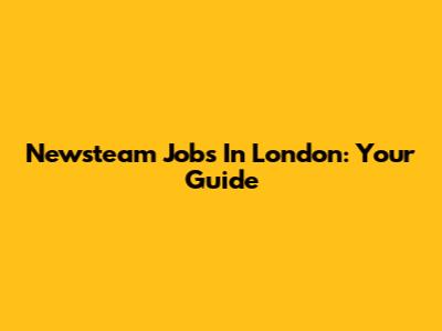 Newsteam Jobs In London: Your Guide