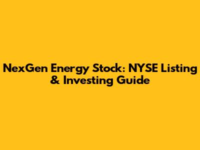 NexGen Energy Stock: NYSE Listing & Investing Guide