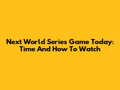 Next World Series Game Today: Time And How To Watch