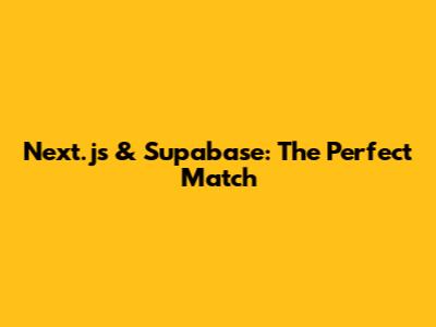 Next.js & Supabase: The Perfect Match