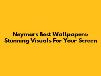 Neymar's Best Wallpapers: Stunning Visuals For Your Screen