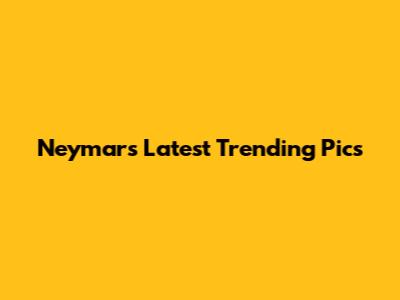 Neymar's Latest Trending Pics