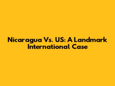 Nicaragua Vs. US: A Landmark International Case