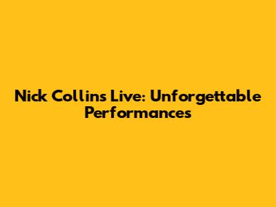 Nick Collins Live: Unforgettable Performances