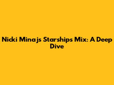 Nicki Minaj's "Starships" Mix: A Deep Dive