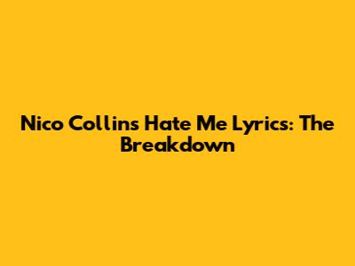 Nico Collins "Hate Me" Lyrics: The Breakdown
