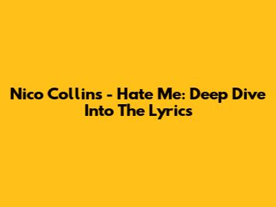 Nico Collins - Hate Me: Deep Dive Into The Lyrics