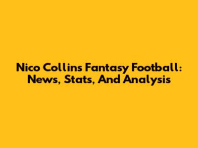 Nico Collins Fantasy Football: News, Stats, And Analysis