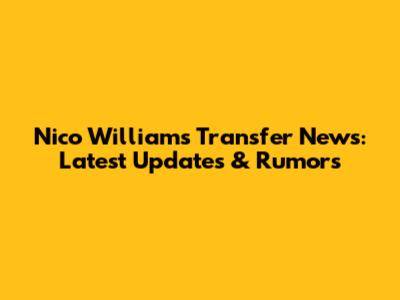 Nico Williams Transfer News: Latest Updates & Rumors
