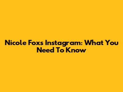 Nicole Fox's Instagram: What You Need To Know