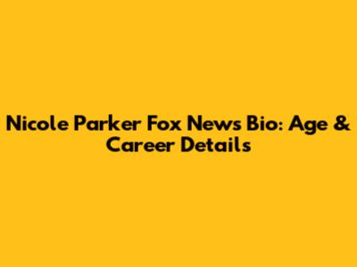 Nicole Parker Fox News Bio: Age & Career Details
