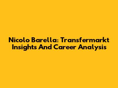 Nicolo Barella: Transfermarkt Insights And Career Analysis