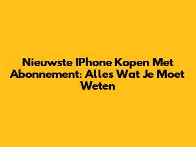 Nieuwste IPhone Kopen Met Abonnement: Alles Wat Je Moet Weten