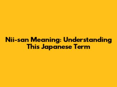 Nii-san Meaning: Understanding This Japanese Term