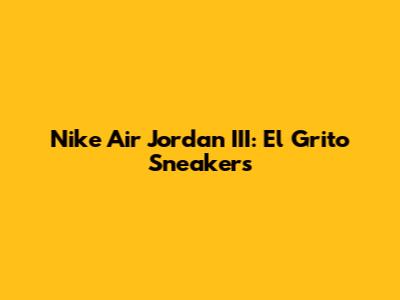 Nike Air Jordan III: El Grito Sneakers
