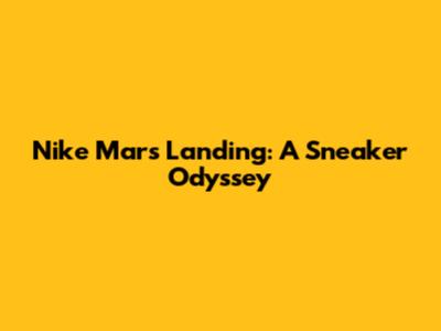 Nike Mars Landing: A Sneaker Odyssey