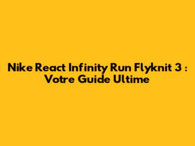 Nike React Infinity Run Flyknit 3 : Votre Guide Ultime