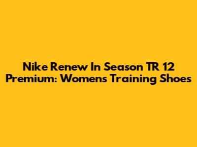 Nike Renew In Season TR 12 Premium: Women's Training Shoes