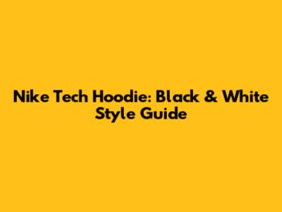 Nike Tech Hoodie: Black & White Style Guide