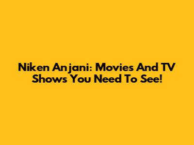 Niken Anjani: Movies And TV Shows You Need To See!