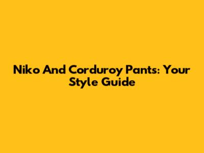 Niko And Corduroy Pants: Your Style Guide