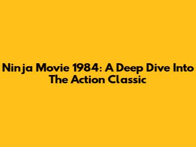 Ninja Movie 1984: A Deep Dive Into The Action Classic