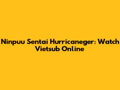 Ninpuu Sentai Hurricaneger: Watch Vietsub Online