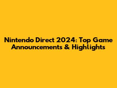 Nintendo Direct 2024: Top Game Announcements & Highlights