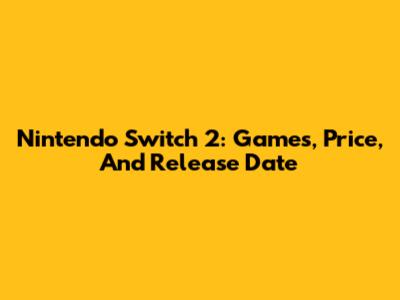 Nintendo Switch 2: Games, Price, And Release Date