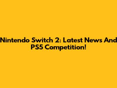 Nintendo Switch 2: Latest News And PS5 Competition!