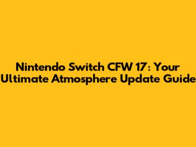 Nintendo Switch CFW 17: Your Ultimate Atmosphere Update Guide