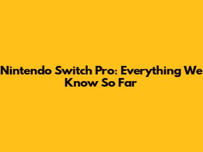 Nintendo Switch Pro: Everything We Know So Far